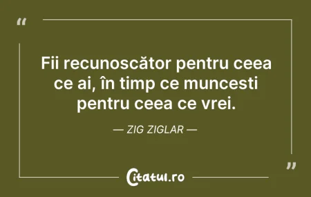 Citeste si: Fii recunoscător pentru ceea ce ai, în t...