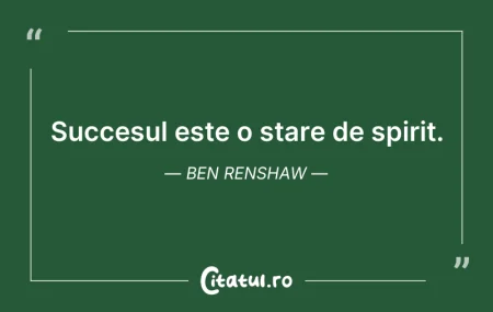 Citeste si: Succesul este o stare de spirit. Ben Ren...