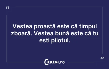 Citeste si: Vestea proastă este că timpul zboară. Ve...