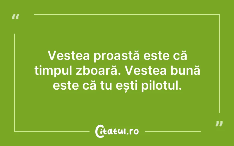 Vestea proastă este că timpul zboară. Vestea bună este că tu ești pilotul.