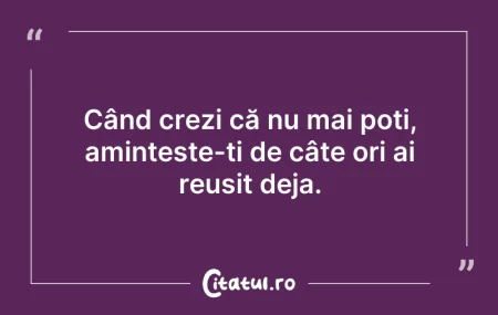 Citeste si: Când crezi că nu mai poți, amintește-ți ...
