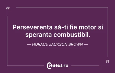 Citeste si: Perseverența să-ți fie motor și speranța...