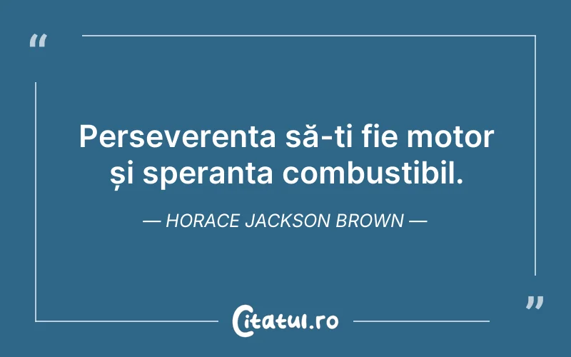 Perseverența să-ți fie motor și speranța combustibil. Horace Jackson Brown