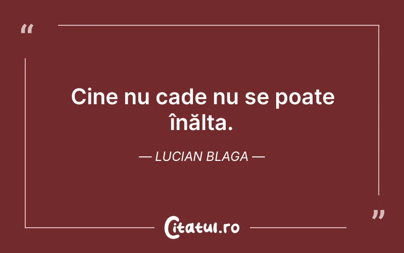 Cine nu cade nu se poate înălța. Lucian Blaga