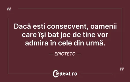 Dacă ești consecvent, oamenii care îşi b... Citeste si: Dacă ești consecvent, oamenii care îşi b...