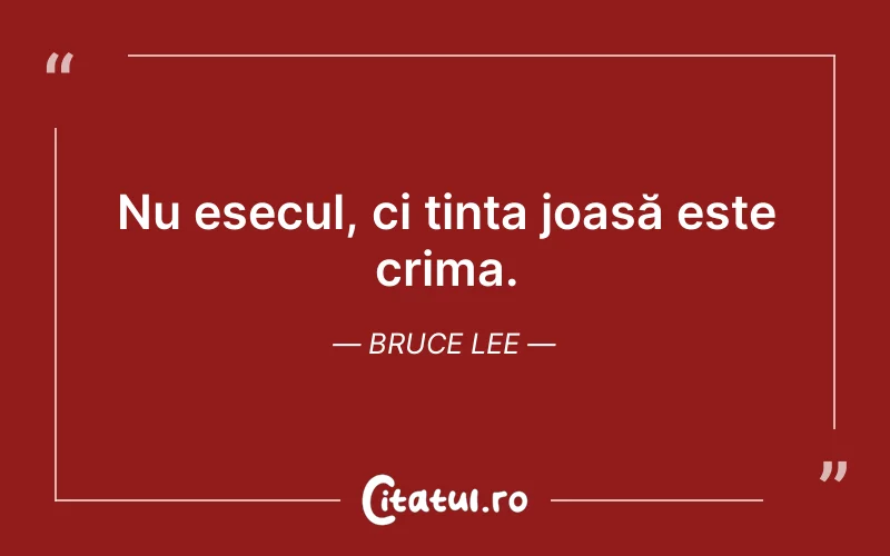 Nu esecul, ci ținta joasă este crima. Bruce Lee