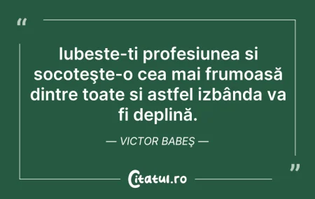 Iubește-ți profesiunea și socoteşte-o ce... Citeste si: Iubește-ți profesiunea și socoteşte-o ce...