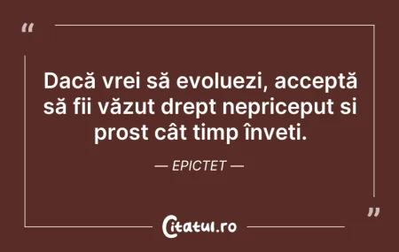 Dacă vrei să evoluezi, acceptă să fii vă... Citeste si: Dacă vrei să evoluezi, acceptă să fii vă...