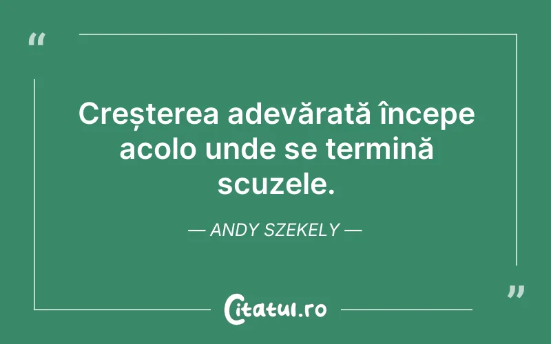 Creșterea adevărată începe acolo unde se termină scuzele. Andy Szekely