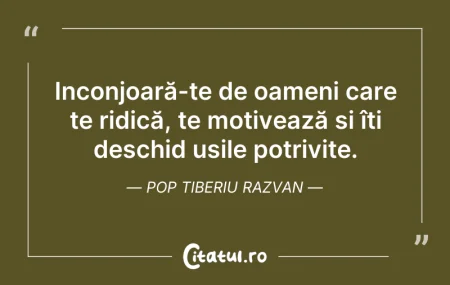 Citeste si: Inconjoară-te de oameni care te ridică, ...