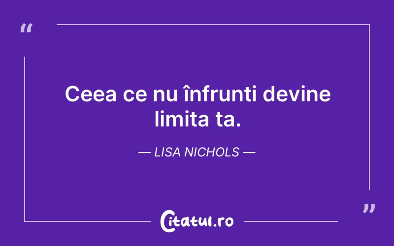 Ceea ce nu înfrunți devine limita ta. Lisa Nichols