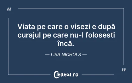 Citeste si: Viața pe care o visezi e după curajul pe...