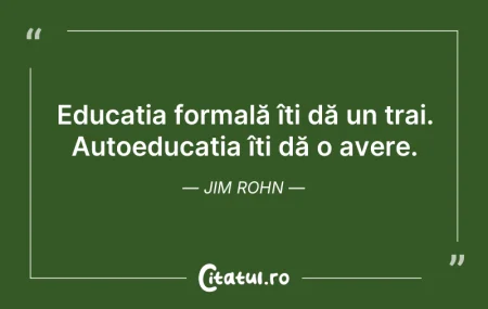 Citeste si: Educația formală îți dă un trai. Autoedu...