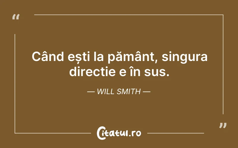 Când ești la pământ, singura direcție e în sus. Will Smith