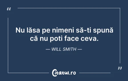 Citeste si: Nu lăsa pe nimeni să-ți spună că nu poți...
