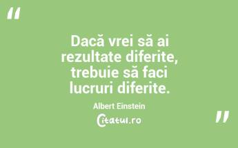 Dacă vrei să ai rezultate diferite, trebuie să faci lucruri diferite. Albert Einstein...