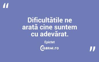 Dificultățile ne arată cine suntem cu adevărat. Epictet...