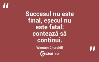 Succesul nu este final, eșecul nu este fatal: contează să continui. Winston Churchill...