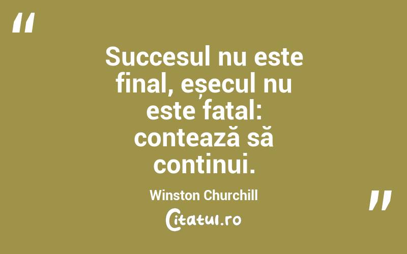 Succesul nu este final, eșecul nu este fatal: contează să continui. Winston Churchill