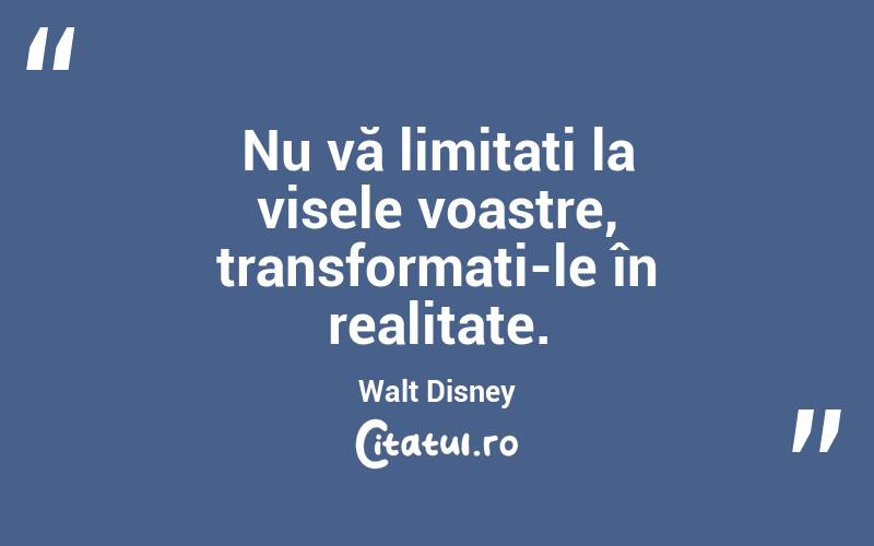 Nu vă limitați la visele voastre, transformați-le în realitate. Walt Disney

