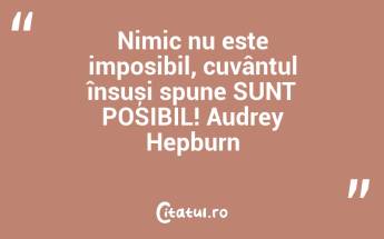 Nimic nu este imposibil, cuvântul însuși spune SUNT POSIBIL! Audrey Hepburn...