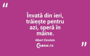 Învață din ieri, trăiește pentru azi, speră în mâine. Albert Einstein...