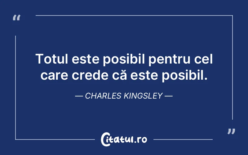 Totul este posibil pentru cel care crede că este posibil. Charles Kingsley