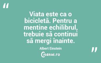 Viața este ca o bicicletă. Pentru a menține echilibrul, trebuie să continui să mergi înainte. Albert Einstein...