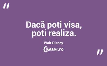 Dacă poți visa, poți realiza. Walt Disney...
