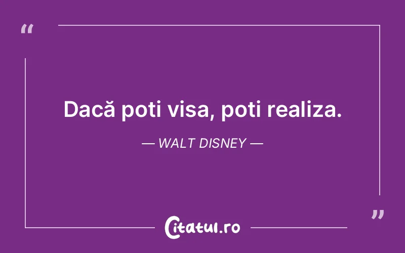 Dacă poți visa, poți realiza. Walt Disney
