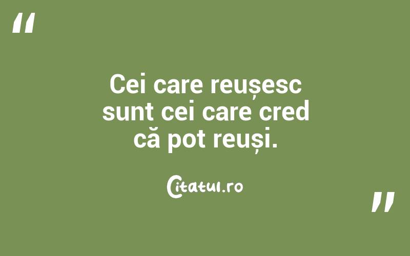 Cei care reușesc sunt cei care cred că pot reuși. 

