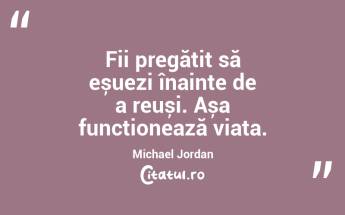 Fii pregătit să eșuezi înainte de a reuși. Așa funcționează viața. Michael Jordan...