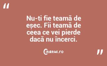 Nu-ți fie teamă de eșec. Fii teamă d... Nu-ți fie teamă de eșec. Fii teamă d...