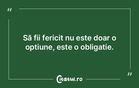 Să fii fericit nu este doar o opțiune,...