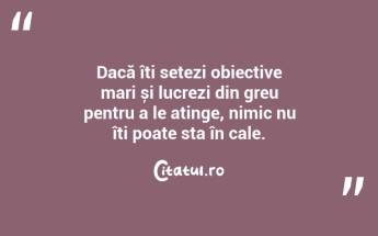 Dacă îți setezi obiective mari și lucrezi din greu pentru a le atinge, nimic nu îți poate sta în cale. ...