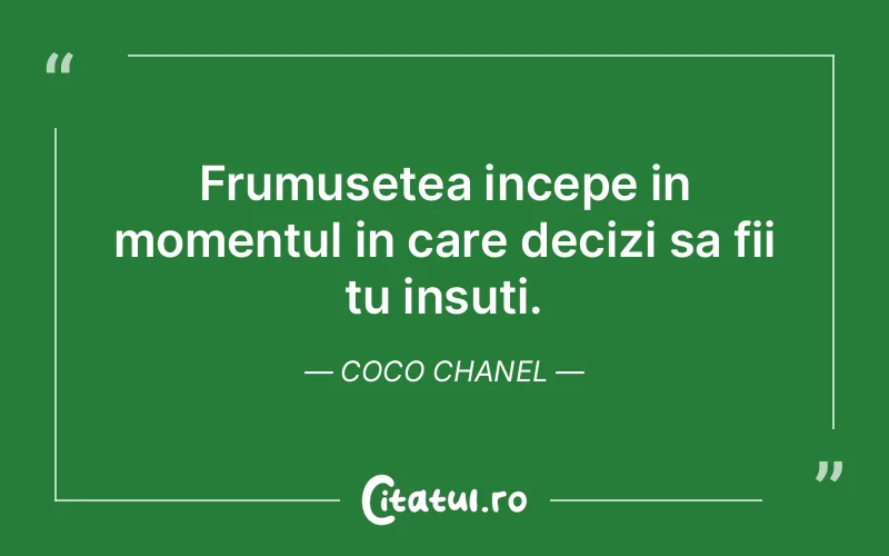 Frumusetea incepe in momentul in care decizi sa fii tu insuti. Coco Chanel