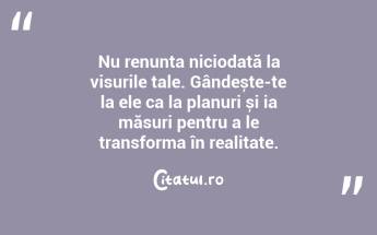 Nu renunța niciodată la visurile tale. Gândește-te la ele ca la planuri și ia măsuri pentru a le transforma în realitate. ...
