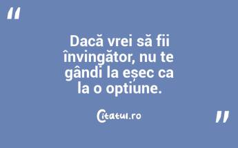 Dacă vrei să fii învingător, nu te gândi la eșec ca la o opțiune. ...