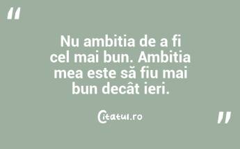 Nu ambiția de a fi cel mai bun. Ambiția mea este să fiu mai bun decât ieri. ...