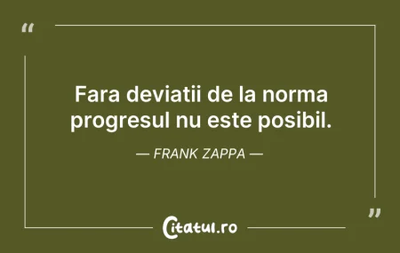 Citeste si: Fara deviatii de la norma progresul nu e...