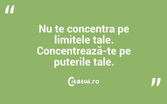 Nu te concentra pe limitele tale. Concentrează-te pe puterile tale. ...