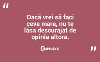 Dacă vrei să faci ceva mare, nu te lăsa descurajat de opinia altora. ...