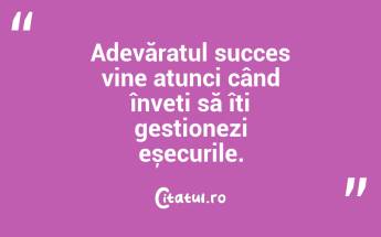 Adevăratul succes vine atunci când înveți să îți gestionezi eșecurile. ...
