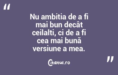 Nu ambiția de a fi mai bun decât ceila...