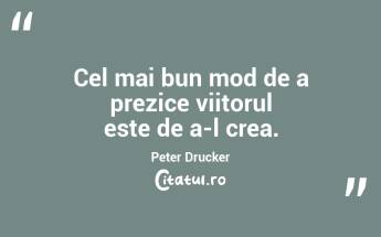 Cel mai bun mod de a prezice viitorul este de a-l crea. Peter Drucker...