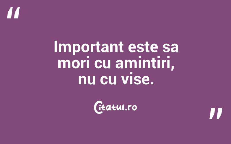 Important este sa mori cu amintiri, nu cu vise.  

