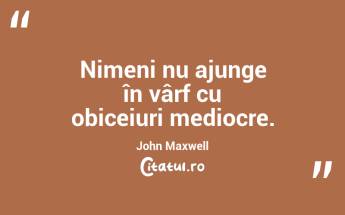 Nimeni nu ajunge în vârf cu obiceiuri mediocre. John Maxwell ...