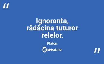 Ignoranța, rădăcina tuturor relelor. Platon...