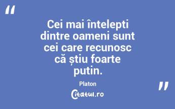 Cei mai înțelepți dintre oameni sunt cei care recunosc că știu foarte puțin. Platon...