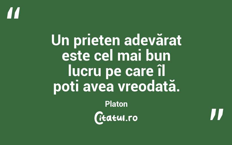 Un prieten adevărat este cel mai bun lucru pe care îl poți avea vreodată. Platon
